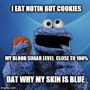Kooky monster | I EAT NOTIN BUT COOKIES; MY BLOOD SUGAR LEVEL  CLOSE TO 100%; DAT WHY MY SKIN IS BLUE | image tagged in cookie monster,sesame street,funny memes,hilarious memes | made w/ Imgflip meme maker