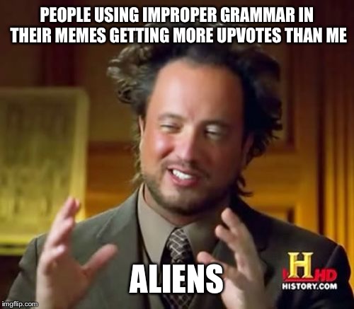 Ancient Aliens | PEOPLE USING IMPROPER GRAMMAR IN THEIR MEMES GETTING MORE UPVOTES THAN ME; ALIENS | image tagged in memes,ancient aliens | made w/ Imgflip meme maker