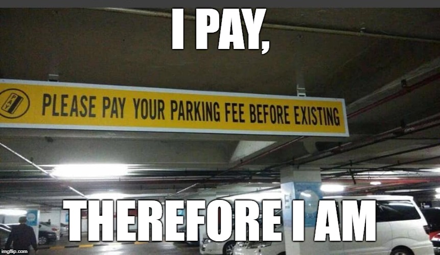 Which came first, the credit or the debit? | I PAY, THEREFORE I AM | image tagged in existence,parking,paid in full,contradiction | made w/ Imgflip meme maker