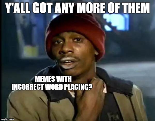 Y'all Got Any More Of That | Y'ALL GOT ANY MORE OF THEM; MEMES WITH INCORRECT WORD PLACING? | image tagged in memes,y'all got any more of that | made w/ Imgflip meme maker