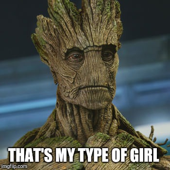 THAT'S MY TYPE OF GIRL | image tagged in i am groot | made w/ Imgflip meme maker