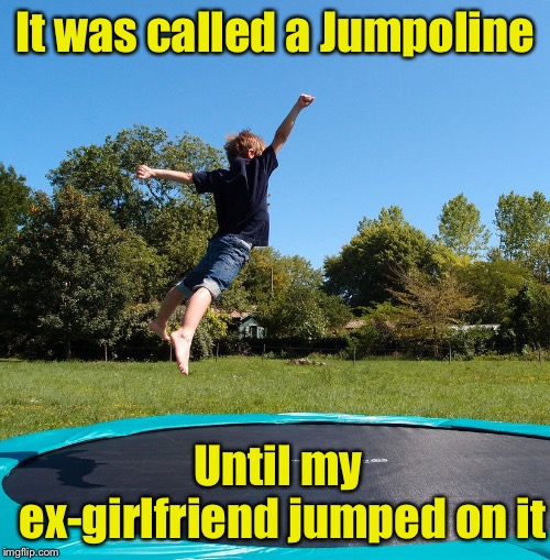 Trampoline  | It was called a Jumpoline; Until my ex-girlfriend jumped on it | image tagged in trampoline,memes,burn,ex-girlfriend | made w/ Imgflip meme maker