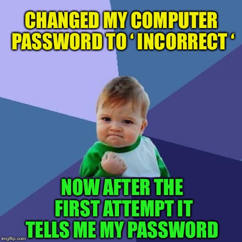 Thunder.          Flash. | CHANGED MY COMPUTER PASSWORD TO ‘ INCORRECT ‘; NOW AFTER THE FIRST ATTEMPT IT TELLS ME MY PASSWORD | image tagged in memes,success kid,your,password,is,incorrect | made w/ Imgflip meme maker