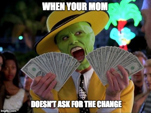 Money Money | WHEN YOUR MOM; DOESN'T ASK FOR THE CHANGE | image tagged in memes,money money | made w/ Imgflip meme maker