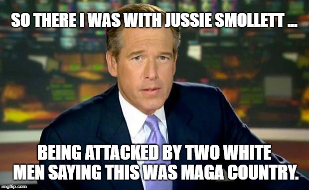 There I was... | SO THERE I WAS WITH JUSSIE SMOLLETT ... BEING ATTACKED BY TWO WHITE MEN SAYING THIS WAS MAGA COUNTRY. | image tagged in memes,brian williams was there,jussie smollett,maga | made w/ Imgflip meme maker