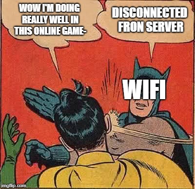 Batman Slapping Robin | WOW I'M DOING REALLY WELL IN THIS ONLINE GAME-; DISCONNECTED FRON SERVER; WIFI | image tagged in memes,batman slapping robin | made w/ Imgflip meme maker