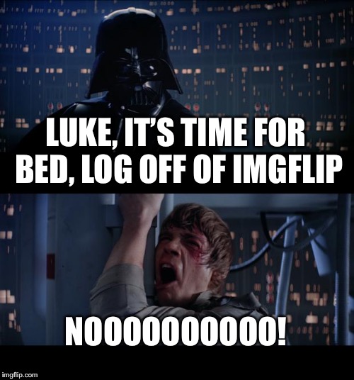 Star Wars No | LUKE, IT’S TIME FOR BED, LOG OFF OF IMGFLIP; NOOOOOOOOOO! | image tagged in memes,star wars no | made w/ Imgflip meme maker