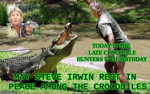 May this Great Man from Australia forever be in peace and know his Family continues his legacy | TODAY IS THE LATE CROCODILE HUNTERS 57TH BIRTHDAY; MAY STEVE IRWIN REST IN PEACE AMONG THE CROCODILES | image tagged in the crocodile hunter,happy birthday,steve irwin,steve irwin crocodile hunter,rest in peace | made w/ Imgflip meme maker
