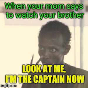 Look At Me | When your mom says to watch your brother; LOOK AT ME, I'M THE CAPTAIN NOW | image tagged in memes,look at me | made w/ Imgflip meme maker