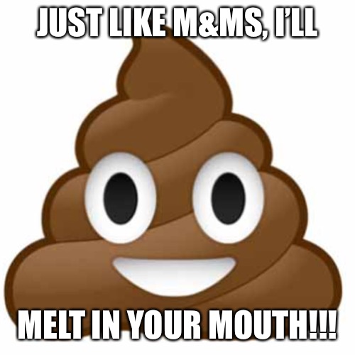 Poop emoji | JUST LIKE M&MS, I’LL; MELT IN YOUR MOUTH!!! | image tagged in poop emoji | made w/ Imgflip meme maker