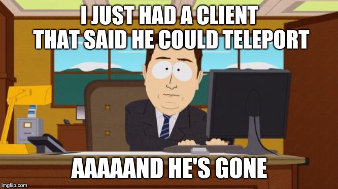 Aaaaand Its Gone | I JUST HAD A CLIENT THAT SAID HE COULD TELEPORT; AAAAAND HE'S GONE | image tagged in memes,aaaaand its gone | made w/ Imgflip meme maker