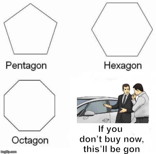 Pentagon Hexagon Octagon Meme | If you don’t buy now, this’ll be gon | image tagged in pentagon hexagon octagon,car salesman slaps roof of car,memes,together | made w/ Imgflip meme maker