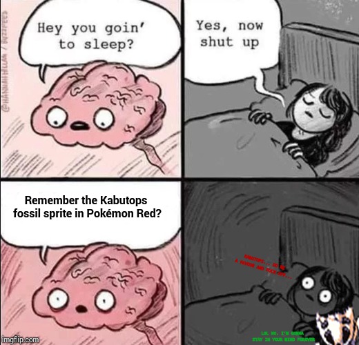 Why.... why can't I forget this! | Remember the Kabutops fossil sprite in Pokémon Red? KABUTOPS... DO ME A FAVOUR AND FUCK OFF... LOL NO. I'M GONNA STAY IN YOUR MIND FOREVER | image tagged in waking up brain,2spooky4me,pokemon,nighmares | made w/ Imgflip meme maker
