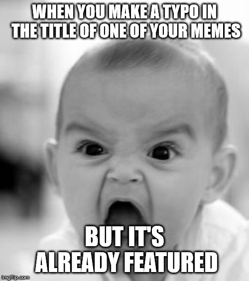 ALSO just happened to me, lol. | WHEN YOU MAKE A TYPO IN THE TITLE OF ONE OF YOUR MEMES; BUT IT'S ALREADY FEATURED | image tagged in memes,angry baby | made w/ Imgflip meme maker