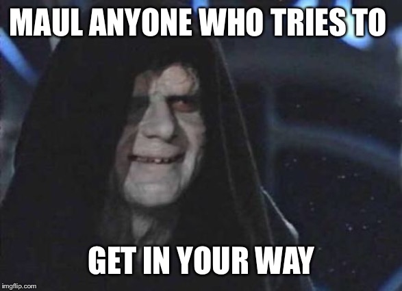 Emperor Palpatine  | MAUL ANYONE WHO TRIES TO GET IN YOUR WAY | image tagged in emperor palpatine | made w/ Imgflip meme maker