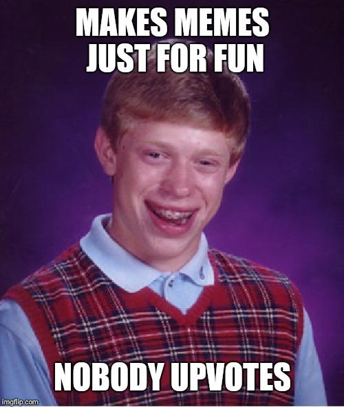 Bad Luck Brian Meme | MAKES MEMES JUST FOR FUN NOBODY UPVOTES | image tagged in memes,bad luck brian | made w/ Imgflip meme maker
