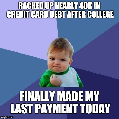 Success Kid | RACKED UP NEARLY 40K IN CREDIT CARD DEBT AFTER COLLEGE; FINALLY MADE MY LAST PAYMENT TODAY | image tagged in memes,success kid,AdviceAnimals | made w/ Imgflip meme maker