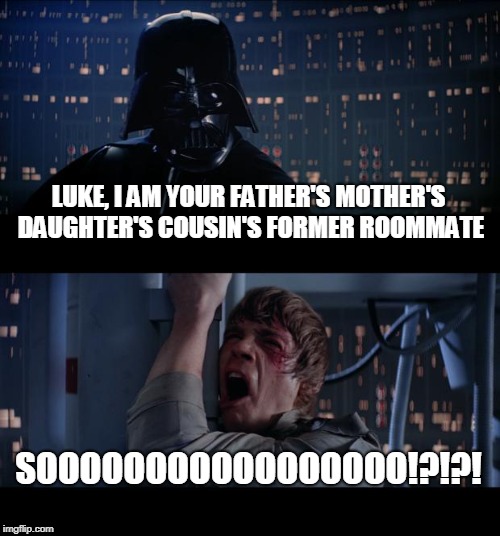 Darth Vader Meme | LUKE, I AM YOUR FATHER'S MOTHER'S DAUGHTER'S COUSIN'S FORMER ROOMMATE; SOOOOOOOOOOOOOOOOO!?!?! | image tagged in memes,star wars no,funny,father,son,star wars meme | made w/ Imgflip meme maker