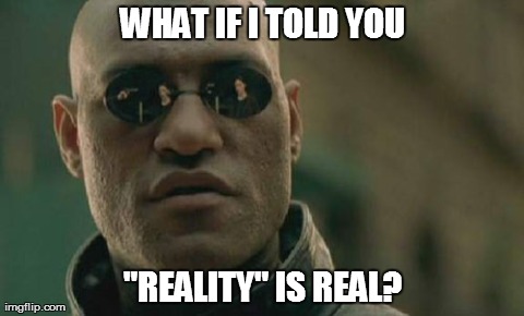 Matrix Morpheus Meme | WHAT IF I TOLD YOU "REALITY" IS REAL? | image tagged in memes,matrix morpheus | made w/ Imgflip meme maker