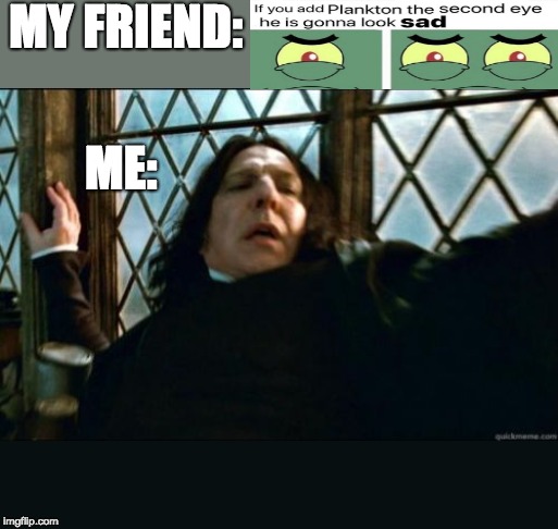 Snape Meme | MY FRIEND:; ME: | image tagged in memes,snape | made w/ Imgflip meme maker
