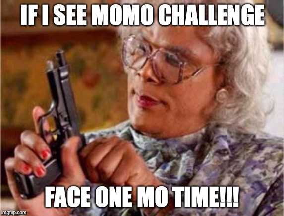 Madea | IF I SEE MOMO CHALLENGE; FACE ONE MO TIME!!! | image tagged in madea | made w/ Imgflip meme maker