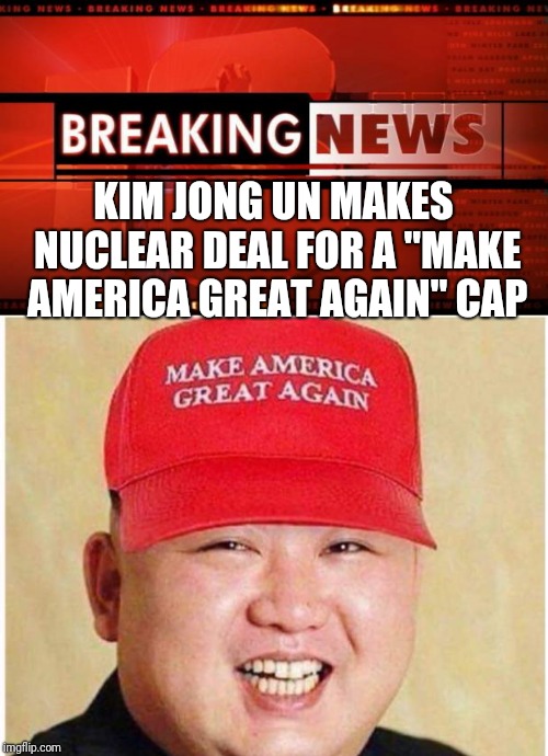 KIM JONG UN MAKES NUCLEAR DEAL FOR A "MAKE AMERICA GREAT AGAIN" CAP | image tagged in breaking news | made w/ Imgflip meme maker