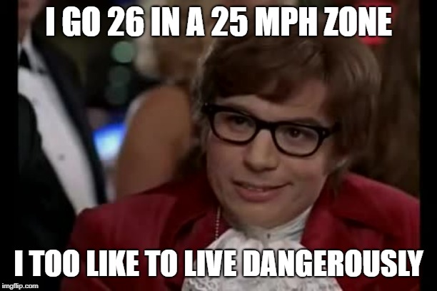 I Too Like To Live Dangerously | I GO 26 IN A 25 MPH ZONE; I TOO LIKE TO LIVE DANGEROUSLY | image tagged in memes,i too like to live dangerously | made w/ Imgflip meme maker
