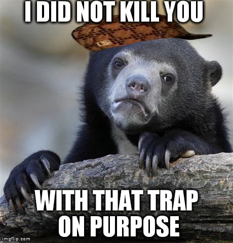 Confession Bear Meme | I DID NOT KILL YOU WITH THAT TRAP ON PURPOSE | image tagged in memes,confession bear | made w/ Imgflip meme maker