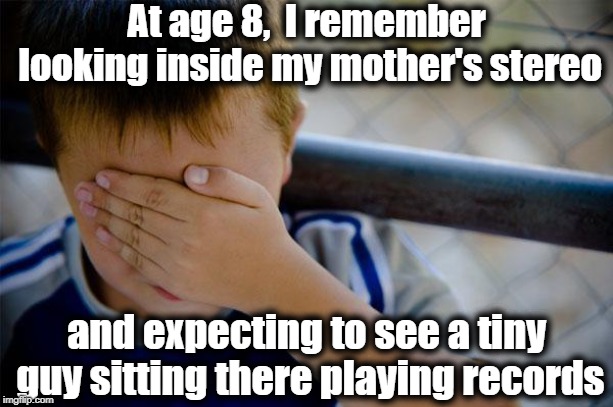 I couldn't understand how the DJ's voice was coming from the speakers | At age 8,  I remember looking inside my mother's stereo; and expecting to see a tiny guy sitting there playing records | image tagged in memes,confession kid | made w/ Imgflip meme maker