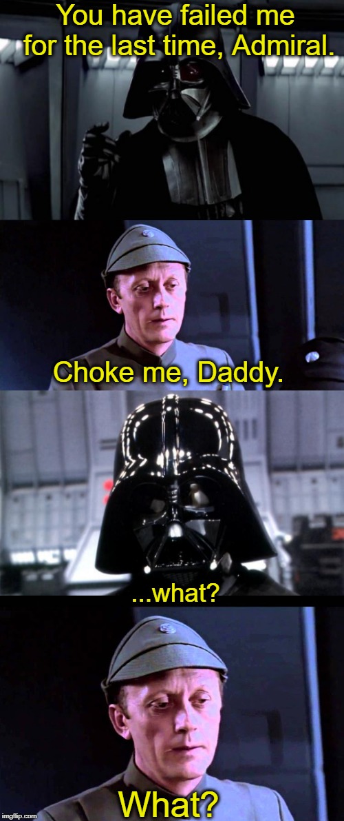 And that's how the Imperial Hostile Workplace Prevention Act was born... | You have failed me for the last time, Admiral. Choke me, Daddy. ...what? What? | image tagged in darth vader,admiral piett,choke me daddy,sexual harassment,awkward | made w/ Imgflip meme maker