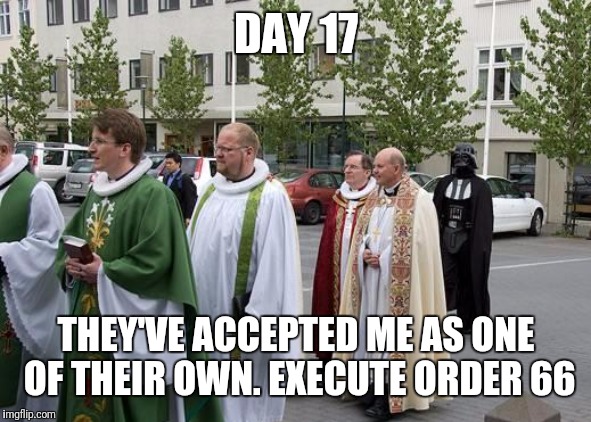 You can be a man of the cloth even if it's black cloth i guess | DAY 17; THEY'VE ACCEPTED ME AS ONE OF THEIR OWN. EXECUTE ORDER 66 | image tagged in memes,star wars,darth vader,catholicism,flarp,star wars order 66 | made w/ Imgflip meme maker