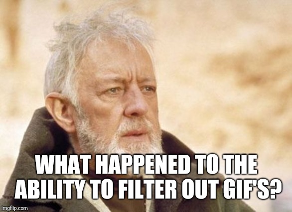 Pardon Me If This Has Been Asked | WHAT HAPPENED TO THE ABILITY TO FILTER OUT GIF'S? | image tagged in memes,obi wan kenobi,imgflip,gifs | made w/ Imgflip meme maker