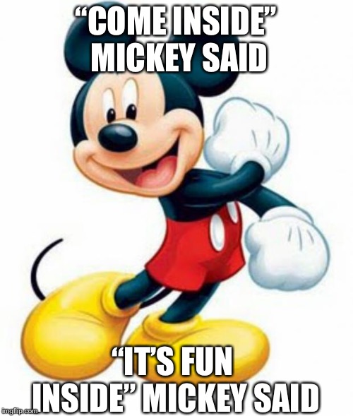 mickey mouse  | “COME INSIDE” MICKEY SAID; “IT’S FUN INSIDE” MICKEY SAID | image tagged in mickey mouse | made w/ Imgflip meme maker