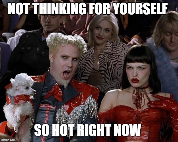 Mugatu So Hot Right Now | NOT THINKING FOR YOURSELF; SO HOT RIGHT NOW | image tagged in memes,mugatu so hot right now | made w/ Imgflip meme maker
