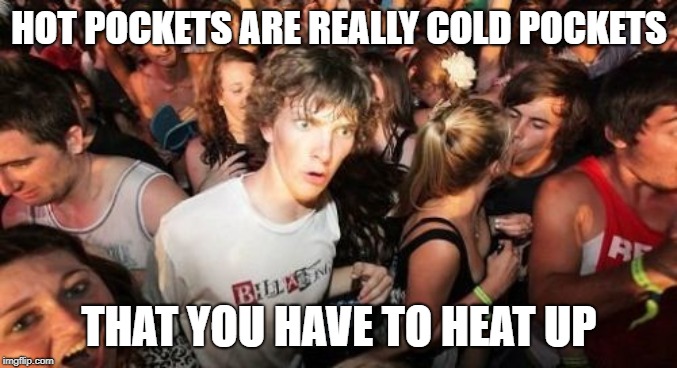Sudden Clarity Clarence | HOT POCKETS ARE REALLY COLD POCKETS; THAT YOU HAVE TO HEAT UP | image tagged in memes,sudden clarity clarence | made w/ Imgflip meme maker