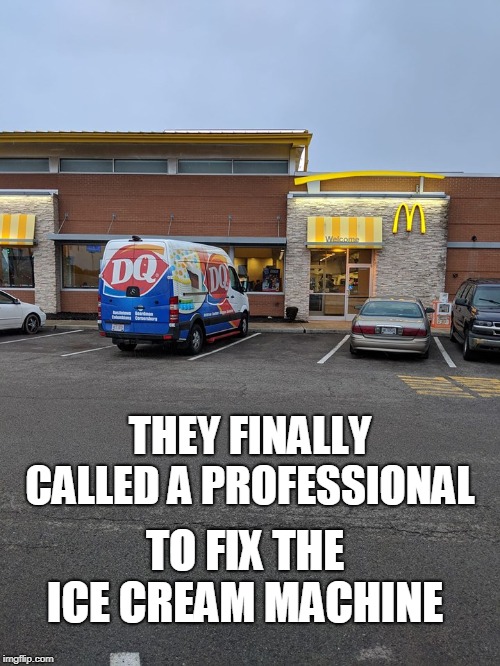 It's about time! | THEY FINALLY CALLED A PROFESSIONAL; TO FIX THE ICE CREAM MACHINE | image tagged in mcdonalds,dairy queen,ice cream,professional,memes | made w/ Imgflip meme maker