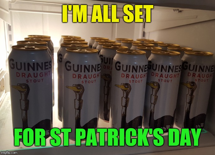 If I'm luck I might have some left by then | I'M ALL SET; FOR ST PATRICK'S DAY | image tagged in st patrick's day,ready,beer,guinness,fridge full | made w/ Imgflip meme maker