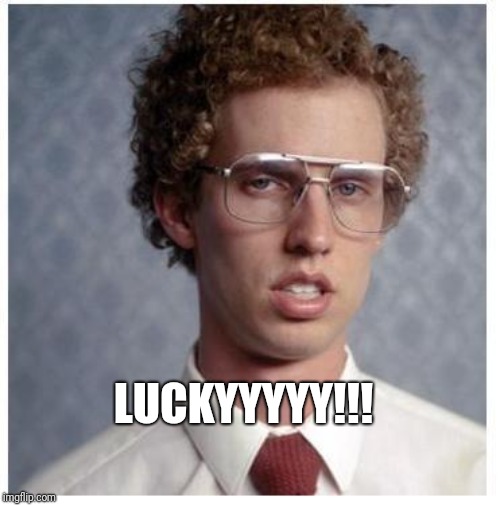 LUCKYYYYY!!! | image tagged in napoleon dynamite | made w/ Imgflip meme maker