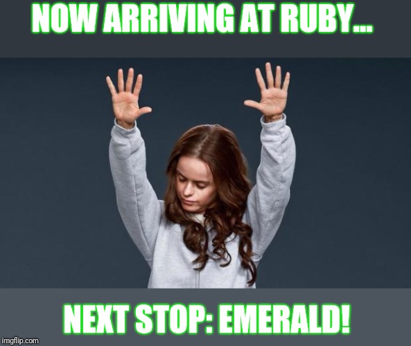 Praise God girl | NOW ARRIVING AT RUBY... NEXT STOP: EMERALD! | image tagged in praise god girl | made w/ Imgflip meme maker