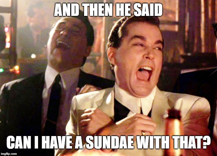 AND THEN HE SAID CAN I HAVE A SUNDAE WITH THAT? | image tagged in memes,good fellas hilarious | made w/ Imgflip meme maker