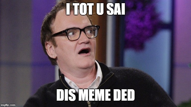 Tarantino tot wrong | I TOT U SAI; DIS MEME DED | image tagged in surprising quentin,memes,dead memes | made w/ Imgflip meme maker
