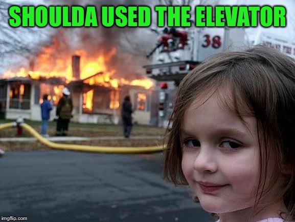 fire girl | SHOULDA USED THE ELEVATOR | image tagged in fire girl | made w/ Imgflip meme maker