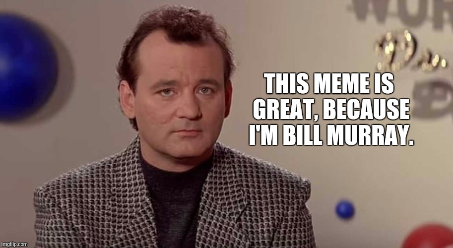 I'm Bill Murray And I Approve This Meme. | THIS MEME IS GREAT, BECAUSE I'M BILL MURRAY. | image tagged in bill murray you're awesome,bill murray | made w/ Imgflip meme maker