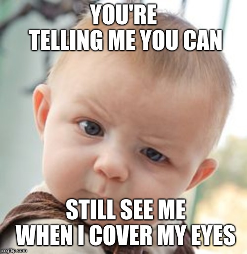 Skeptical Baby | YOU'RE TELLING ME YOU CAN; STILL SEE ME WHEN I COVER MY EYES | image tagged in memes,skeptical baby | made w/ Imgflip meme maker