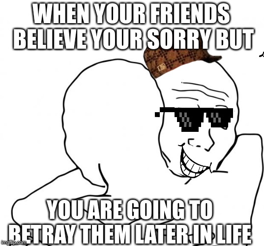 I Know That Feel Bro | WHEN YOUR FRIENDS BELIEVE YOUR SORRY BUT; YOU ARE GOING TO BETRAY THEM LATER IN LIFE | image tagged in memes,i know that feel bro | made w/ Imgflip meme maker