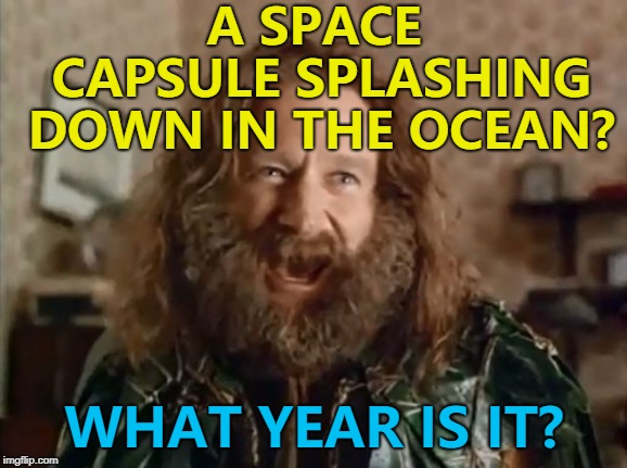 Space X? Y no Space A? :) | A SPACE CAPSULE SPLASHING DOWN IN THE OCEAN? WHAT YEAR IS IT? | image tagged in memes,what year is it,spacex,dragon,splashdown,space | made w/ Imgflip meme maker