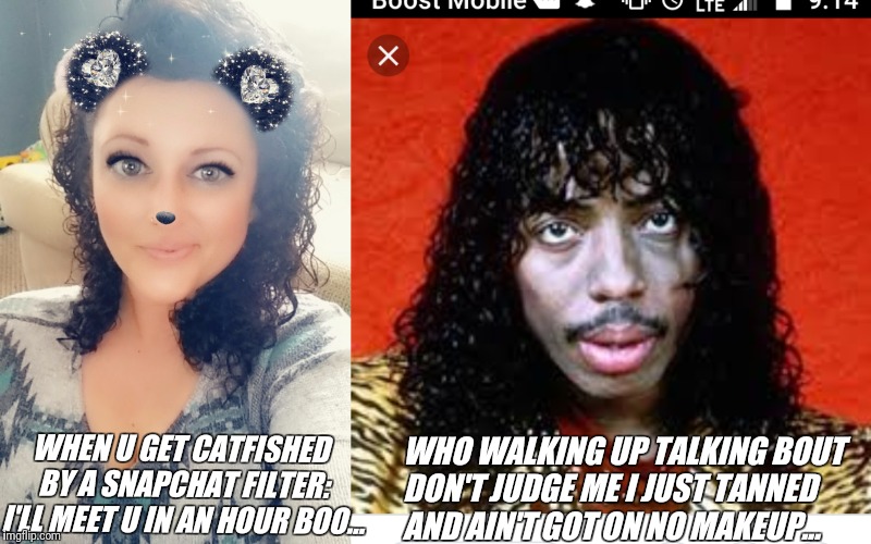 Catfished by Snapchat, Snapchat filter fails, when Snapchat filter falls off | WHEN U GET CATFISHED BY A SNAPCHAT FILTER: I'LL MEET U IN AN HOUR BOO... WHO WALKING UP TALKING BOUT DON'T JUDGE ME I JUST TANNED AND AIN'T GOT ON NO MAKEUP... | image tagged in snapchat,facebook,rick james,filter,memes,funny memes | made w/ Imgflip meme maker