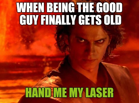 You Underestimate My Power | WHEN BEING THE GOOD GUY FINALLY GETS OLD; HAND ME MY LASER | image tagged in memes,you underestimate my power | made w/ Imgflip meme maker