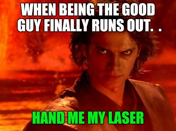 You Underestimate My Power | WHEN BEING THE GOOD GUY FINALLY RUNS OUT.

. HAND ME MY LASER | image tagged in memes,you underestimate my power | made w/ Imgflip meme maker