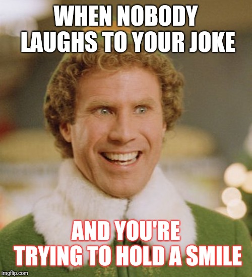 Buddy The Elf | WHEN NOBODY LAUGHS TO YOUR JOKE; AND YOU'RE TRYING TO HOLD A SMILE | image tagged in memes,buddy the elf | made w/ Imgflip meme maker
